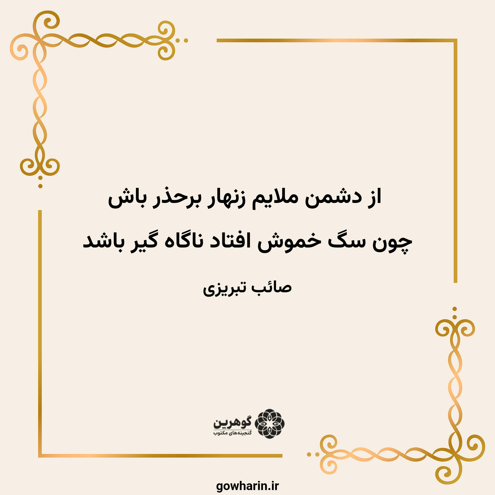 از دشمن ملایم زنهار برحذر باش
چون سگ خموش افتاد ناگاه گیر باشد