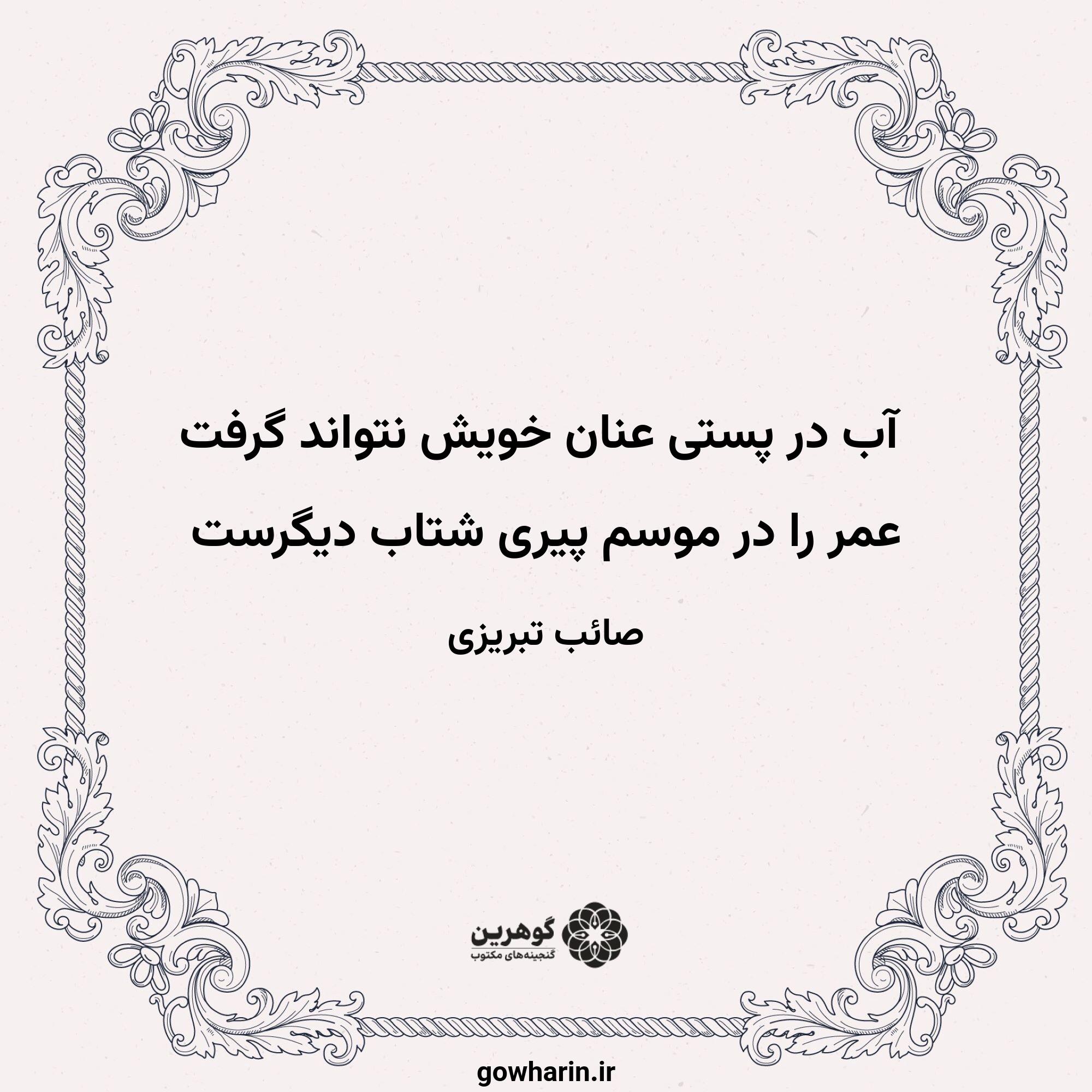آب در پستی عنان خویش نتواند گرفت
عمر را در موسم پیری شتاب دیگرست