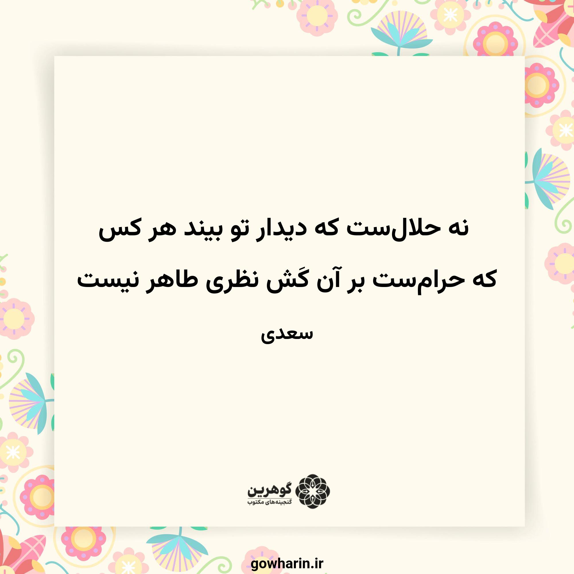 نه حلال‌ست که دیدار تو بیند هر کس
که حرام‌ست بر آن کَش نظری طاهر نیست