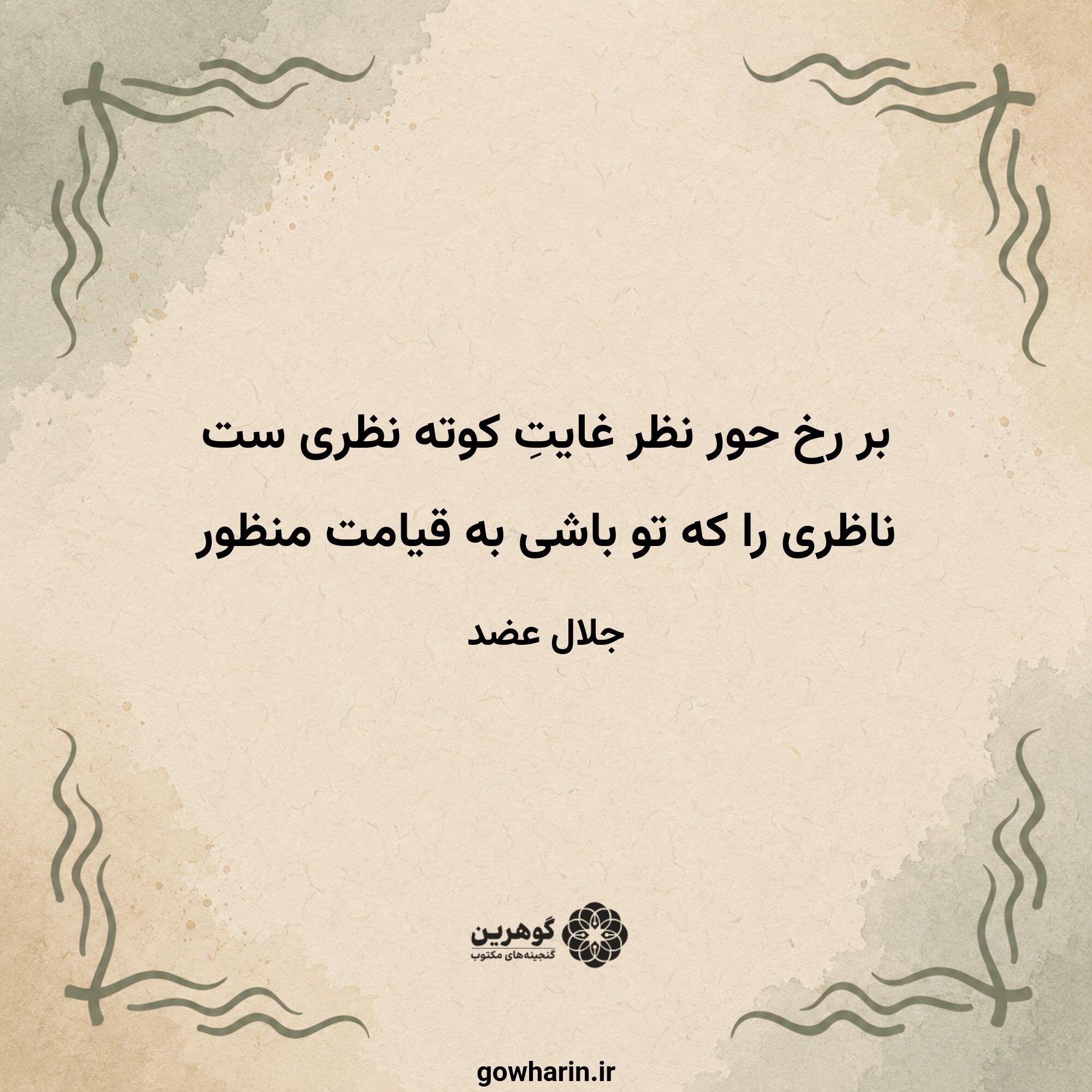 بر رخ حور نظر غایتِ کوته نظری ست
ناظری را که تو باشی به قیامت منظور
