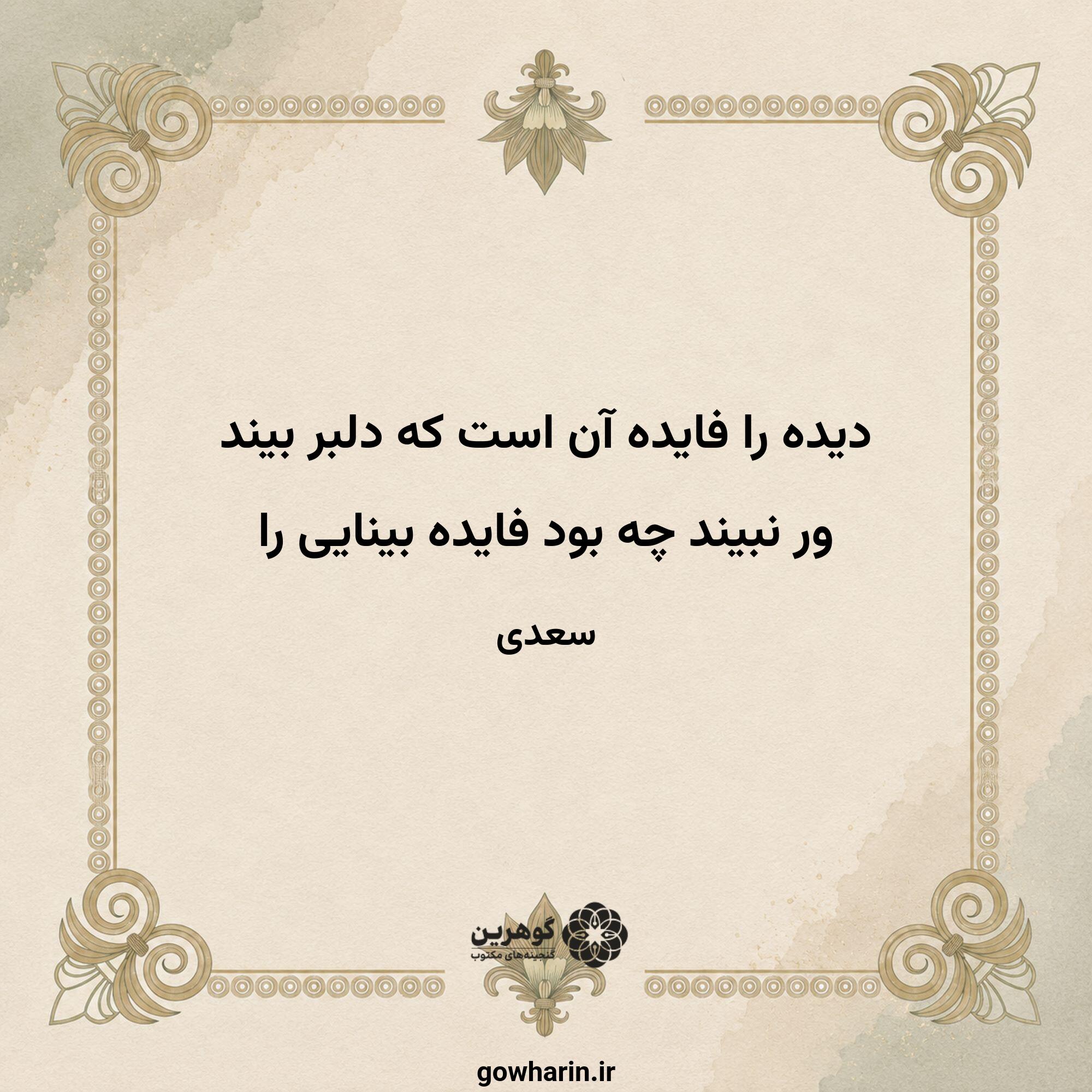 دیده را فایده آن است که دلبر بیند
ور نبیند چه بود فایده بینایی را