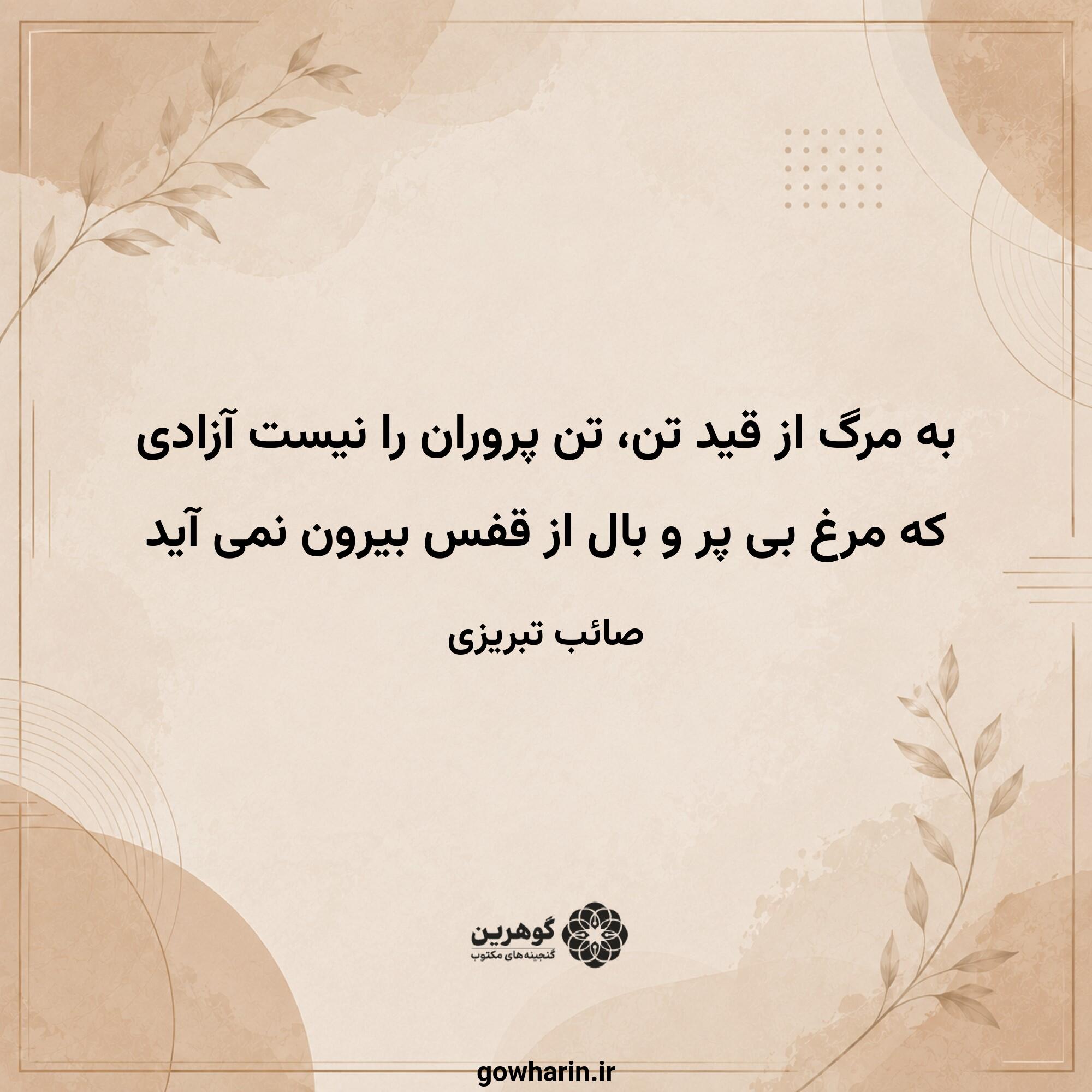 به مرگ از قید تن، تن پروران را نیست آزادی
که مرغ بی پر و بال از قفس بیرون نمی آید