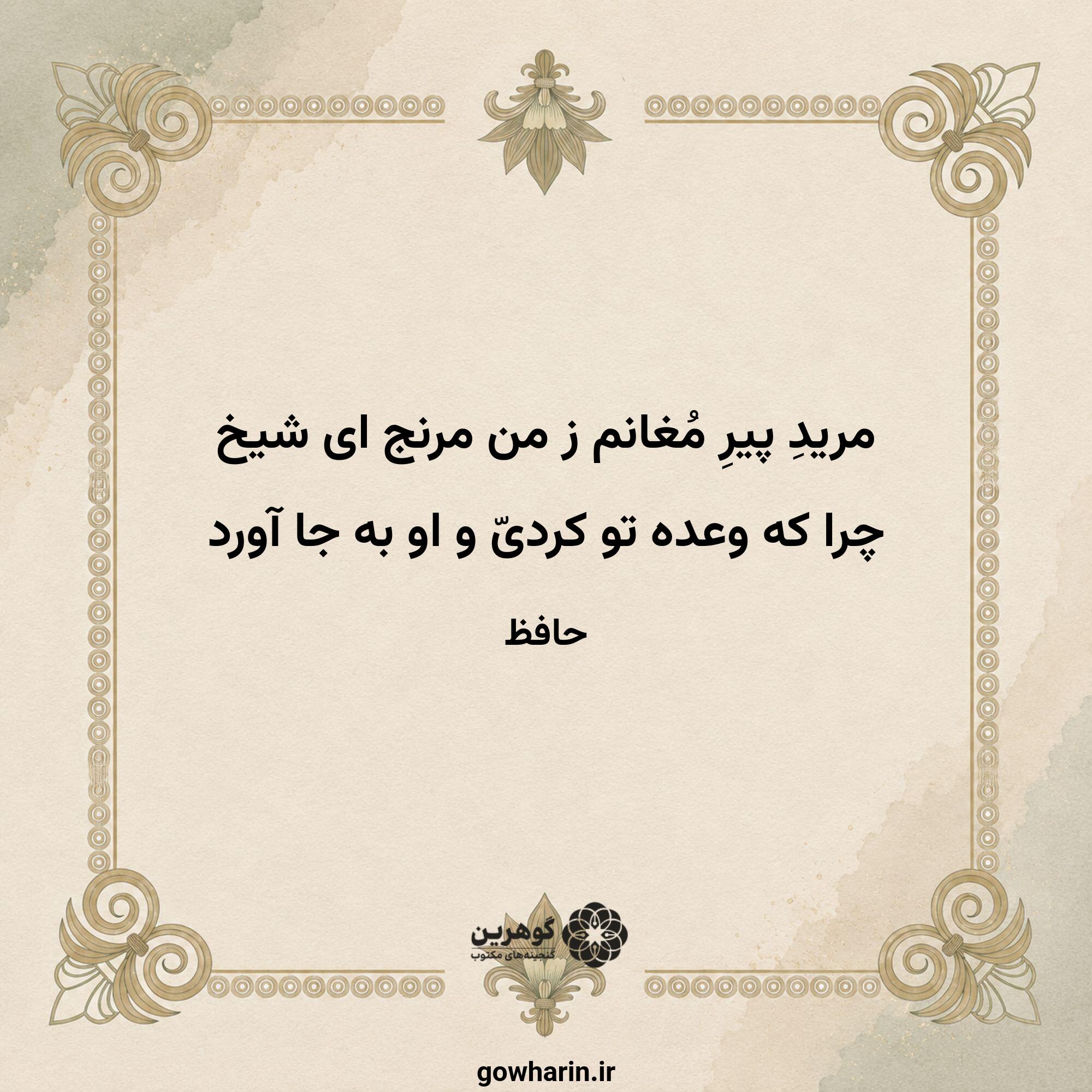 مریدِ پیرِ مُغانم ز من مرنج ای شیخ
چرا که وعده تو کردیّ و او به جا آورد